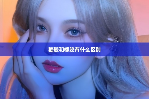 糖胶和橡胶有什么区别