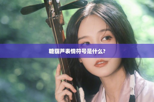 糖葫芦表情符号是什么?