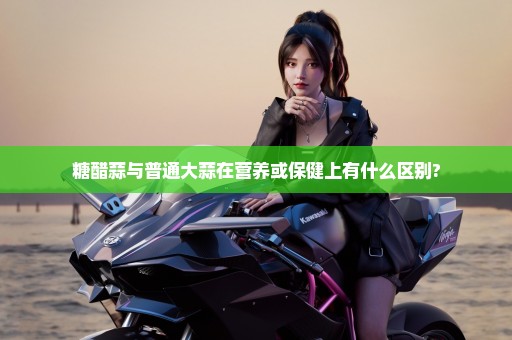 糖醋蒜与普通大蒜在营养或保健上有什么区别?