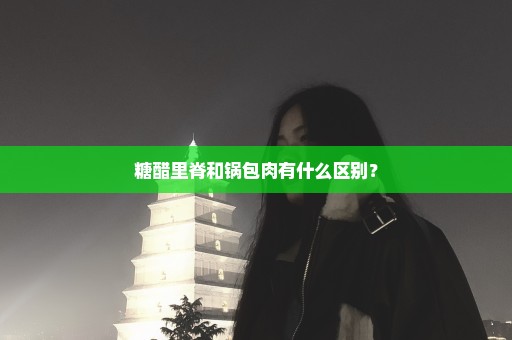 糖醋里脊和锅包肉有什么区别？