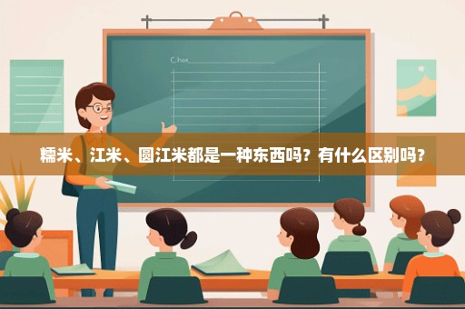 糯米、江米、圆江米都是一种东西吗？有什么区别吗？