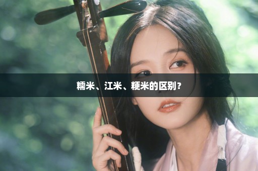 糯米、江米、粳米的区别？