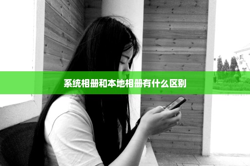 系统相册和本地相册有什么区别