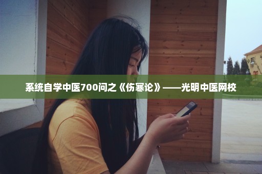 系统自学中医700问之《伤寒论》——光明中医网校