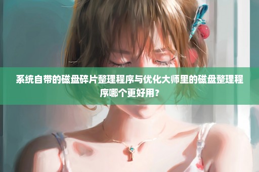 系统自带的磁盘碎片整理程序与优化大师里的磁盘整理程序哪个更好用？