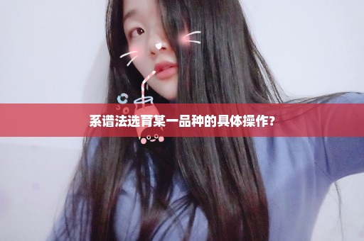 系谱法选育某一品种的具体操作？