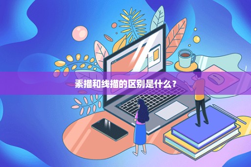 素描和线描的区别是什么？