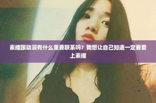 素描跟动漫有什么重要联系吗？我想让自己知道一定要爱上素描
