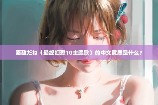 素敌だね（最终幻想10主题歌）的中文意思是什么？