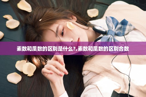 素数和质数的区别是什么?,素数和质数的区别合数