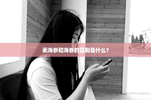 素海参和海参的区别是什么？