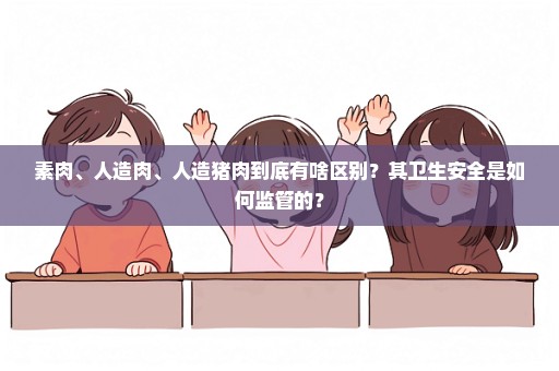 素肉、人造肉、人造猪肉到底有啥区别？其卫生安全是如何监管的？