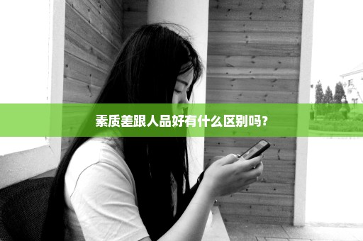 素质差跟人品好有什么区别吗？