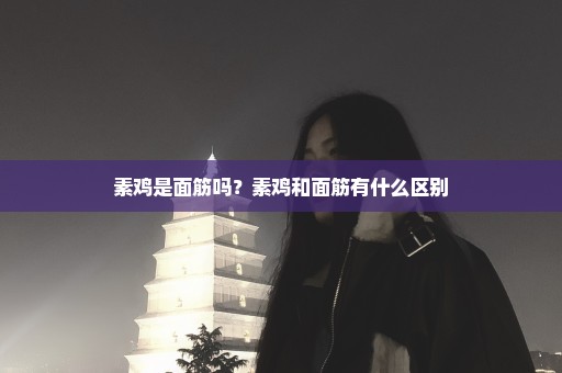 素鸡是面筋吗？素鸡和面筋有什么区别