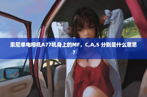 索尼单电相机A77机身上的MF，C,A,S 分别是什么意思？