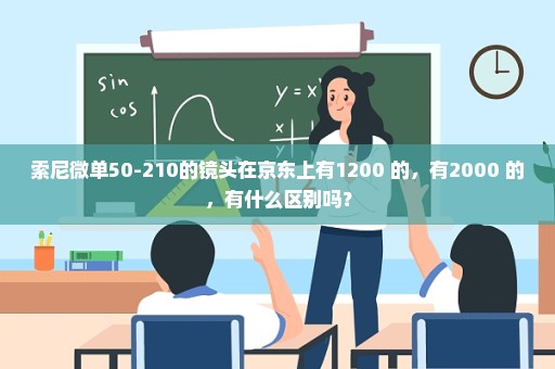 索尼微单50-210的镜头在京东上有1200+的，有2000+的，有什么区别吗？