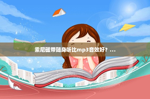 索尼磁带随身听比mp3音效好？…