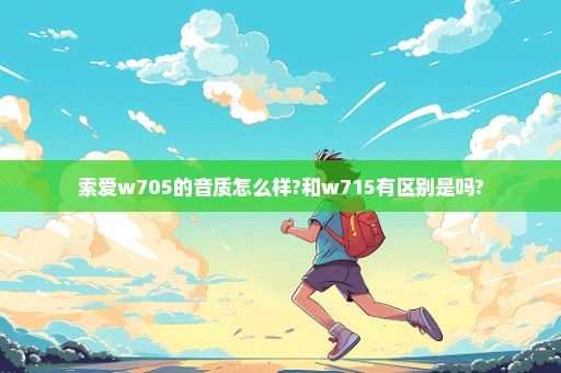 索爱w705的音质怎么样?和w715有区别是吗?