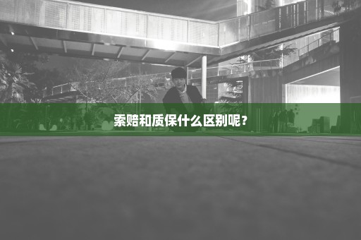 索赔和质保什么区别呢？