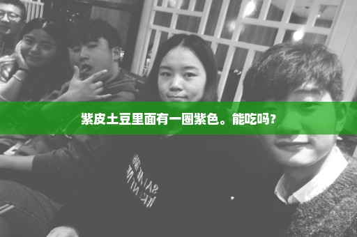 紫皮土豆里面有一圈紫色。能吃吗？