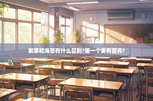 紫菜和海苔有什么区别?哪一个更有营养?
