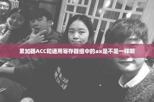 累加器ACC和通用寄存器组中的ax是不是一样啊
