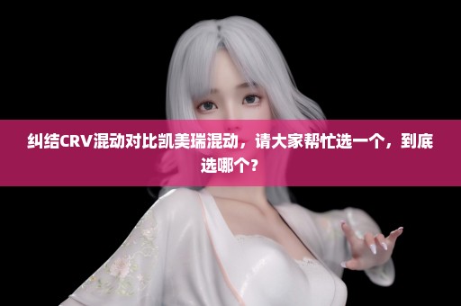 纠结CRV混动对比凯美瑞混动，请大家帮忙选一个，到底选哪个？