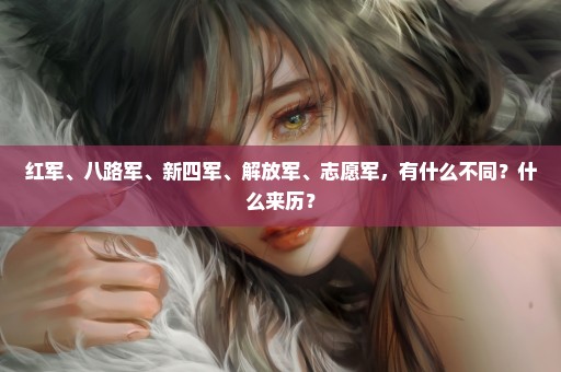 红军、八路军、新四军、解放军、志愿军，有什么不同？什么来历？