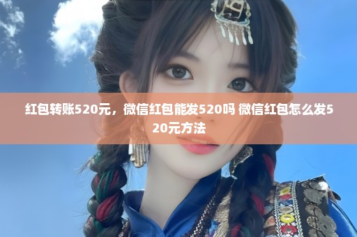 红包转账520元，微信红包能发520吗 微信红包怎么发520元方法