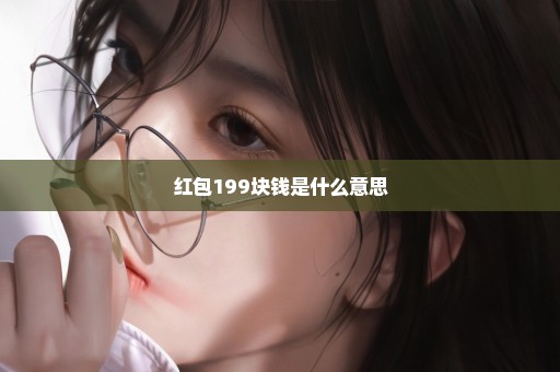 红包199块钱是什么意思