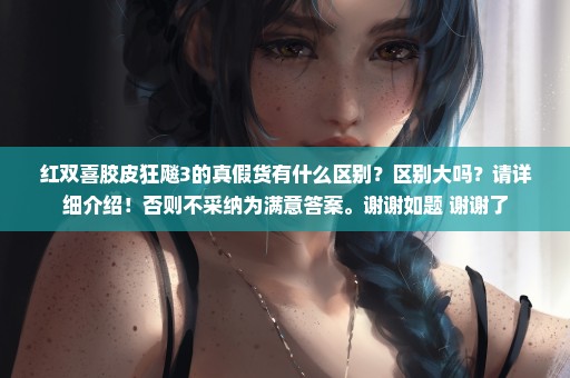 红双喜胶皮狂飚3的真假货有什么区别？区别大吗？请详细介绍！否则不采纳为满意答案。谢谢如题 谢谢了