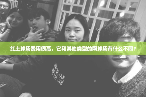 红土球场费用很高，它和其他类型的网球场有什么不同？