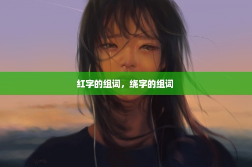 红字的组词，绕字的组词 