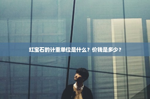 红宝石的计重单位是什么？价钱是多少？