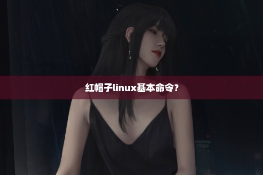 红帽子linux基本命令？