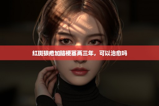 红斑狼疮加脑梗塞两三年，可以治愈吗