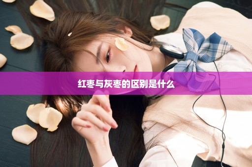红枣与灰枣的区别是什么