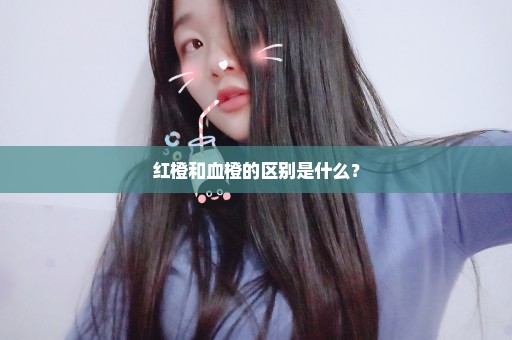 红橙和血橙的区别是什么？