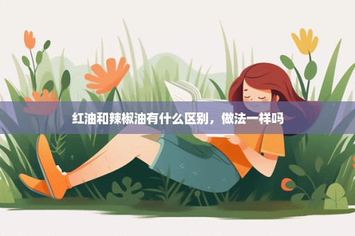 红油和辣椒油有什么区别，做法一样吗