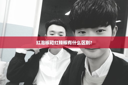 红泡椒和红辣椒有什么区别?