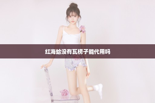 红海蛤没有瓦楞子能代用吗