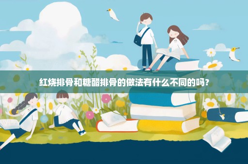 红烧排骨和糖醋排骨的做法有什么不同的吗？