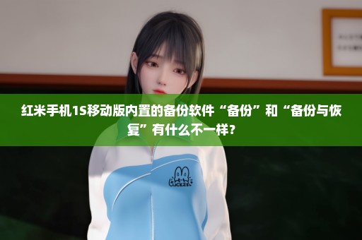 红米手机1S移动版内置的备份软件“备份”和“备份与恢复”有什么不一样？