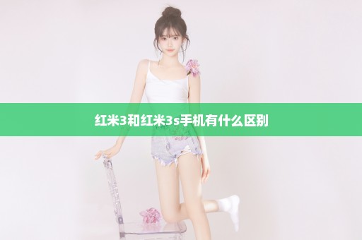 红米3和红米3s手机有什么区别
