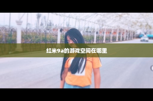 红米9a的游戏空间在哪里