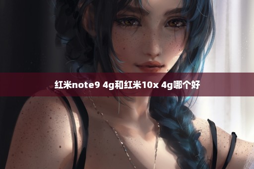 红米note9 4g和红米10x 4g哪个好