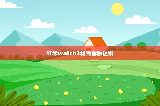 红米watch3和青春版区别