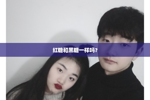红糖和黑糖一样吗？