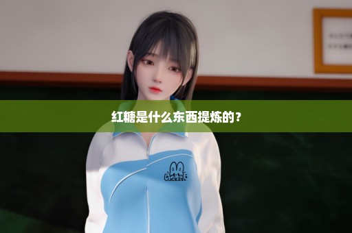 红糖是什么东西提炼的？