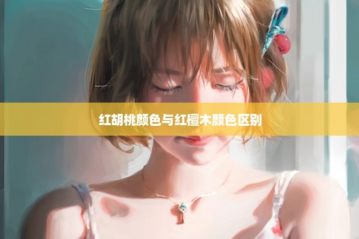 红胡桃颜色与红檀木颜色区别